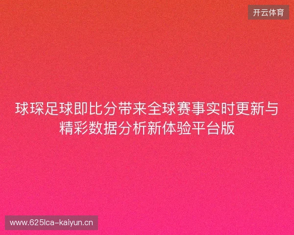 球琛足球即比分带来全球赛事实时更新与精彩数据分析新体验平台版