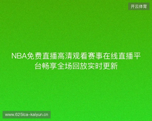 NBA免费直播高清观看赛事在线直播平台畅享全场回放实时更新