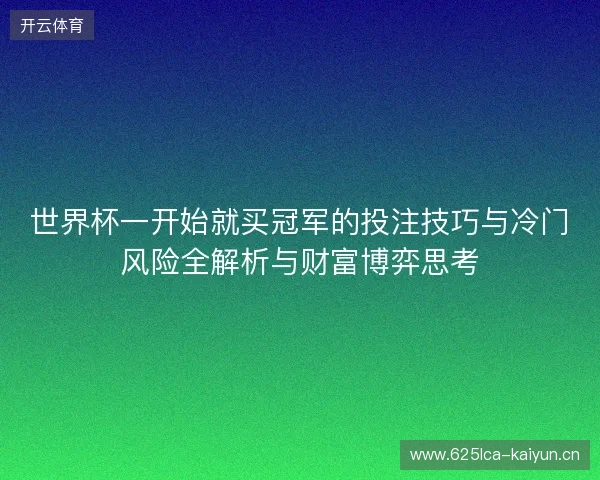 世界杯一开始就买冠军的投注技巧与冷门风险全解析与财富博弈思考