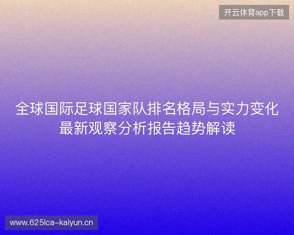 全球国际足球国家队排名格局与实力变化最新观察分析报告趋势解读