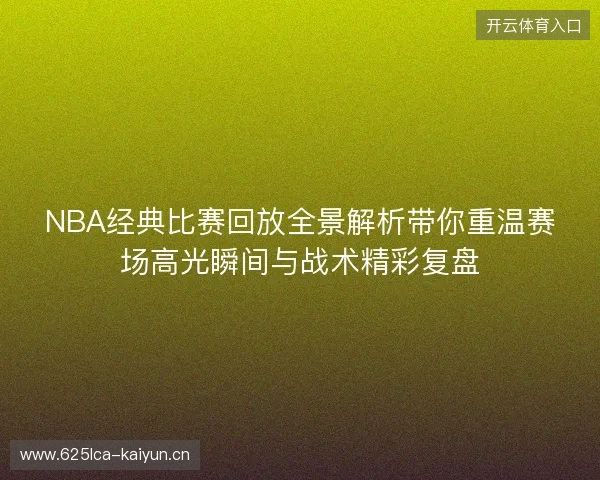 NBA经典比赛回放全景解析带你重温赛场高光瞬间与战术精彩复盘
