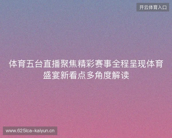体育五台直播聚焦精彩赛事全程呈现体育盛宴新看点多角度解读
