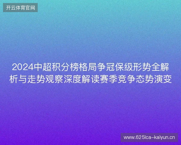 2024中超积分榜格局争冠保级形势全解析与走势观察深度解读赛季竞争态势演变 2024中超积分榜格局争冠保级形势全解析与走势观察深度解读赛季竞争态势演变