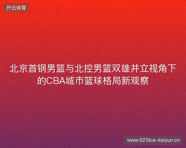 北京首钢男篮与北控男篮双雄并立视角下的CBA城市篮球格局新观察