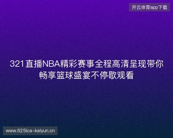 321直播NBA精彩赛事全程高清呈现带你畅享篮球盛宴不停歇观看 321直播NBA精彩赛事全程高清呈现带你畅享篮球盛宴不停歇观看