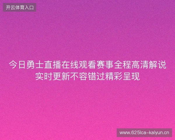 今日勇士直播在线观看赛事全程高清解说实时更新不容错过精彩呈现 今日勇士直播在线观看赛事全程高清解说实时更新不容错过精彩呈现