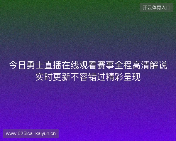今日勇士直播在线观看赛事全程高清解说实时更新不容错过精彩呈现