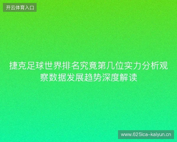 捷克足球世界排名究竟第几位实力分析观察数据发展趋势深度解读 捷克足球世界排名究竟第几位实力分析观察数据发展趋势深度解读