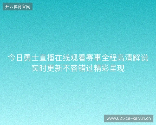 今日勇士直播在线观看赛事全程高清解说实时更新不容错过精彩呈现 今日勇士直播在线观看赛事全程高清解说实时更新不容错过精彩呈现
