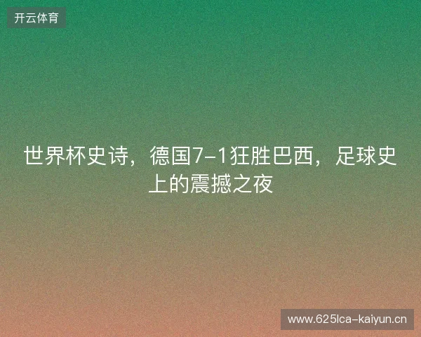 世界杯史诗，德国7-1狂胜巴西，足球史上的震撼之夜