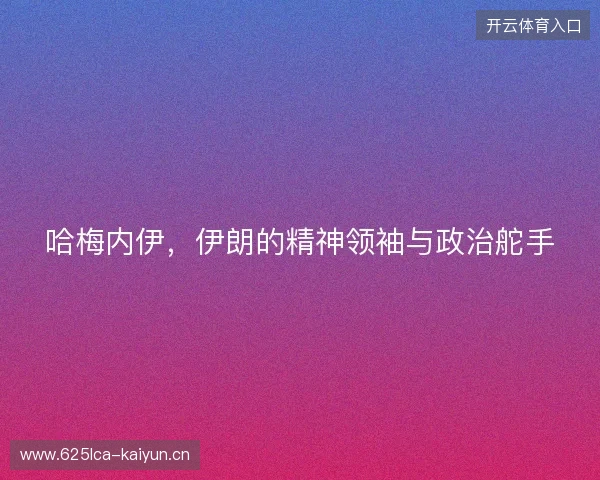 哈梅内伊，伊朗的精神领袖与政治舵手