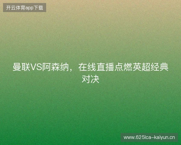 曼联VS阿森纳，在线直播点燃英超经典对决