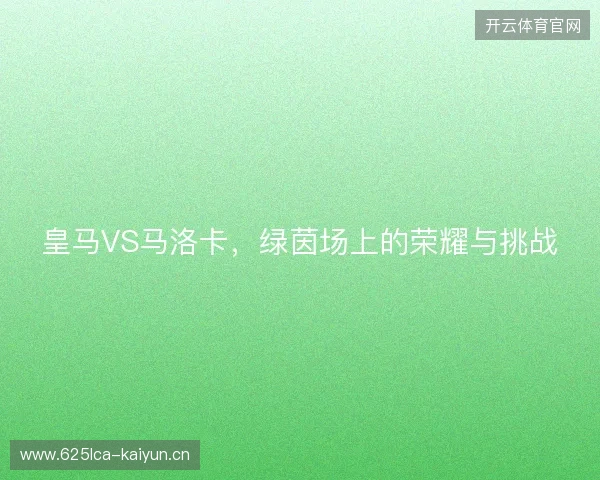 皇马VS马洛卡，绿茵场上的荣耀与挑战